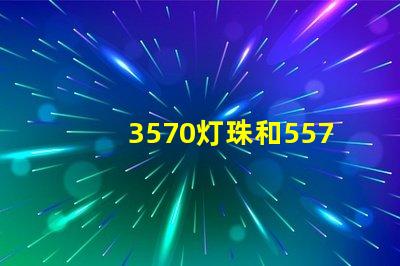 3570灯珠和5570灯珠？